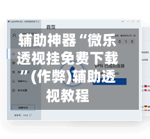 辅助神器“微乐透视挂免费下载”(作弊)辅助透视教程-第2张图片