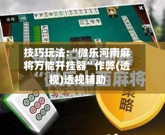 技巧玩法:“微乐河南麻将万能开挂器”作弊(透视)透视辅助