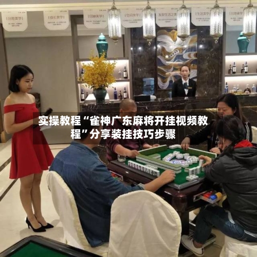 实操教程“雀神广东麻将开挂视频教程”分享装挂技巧步骤