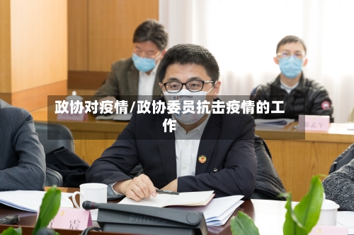 政协对疫情/政协委员抗击疫情的工作-第3张图片