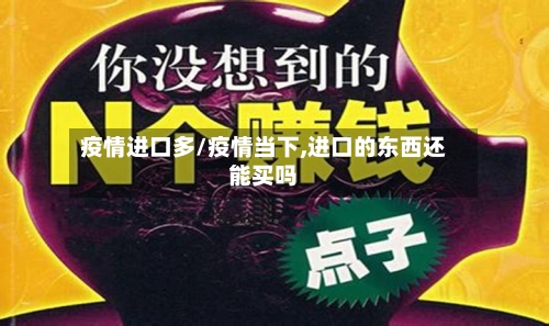 疫情进口多/疫情当下,进口的东西还能买吗