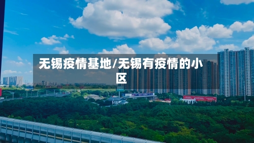 无锡疫情基地/无锡有疫情的小区-第3张图片