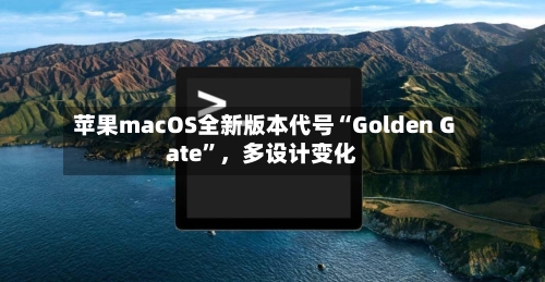 苹果macOS全新版本代号“Golden Gate	”	，多设计变化-第2张图片