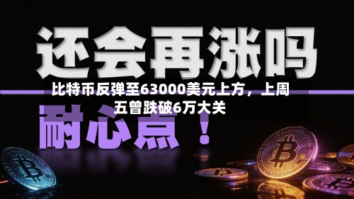 比特币反弹至63000美元上方	，上周五曾跌破6万大关-第3张图片