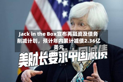 Jack in the Box宣布再融资及债务削减计划	，预计年内累计减债2.36亿美元-第2张图片
