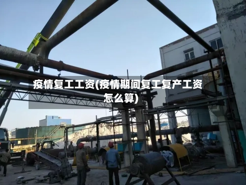 疫情复工工资(疫情期间复工复产工资怎么算)-第2张图片