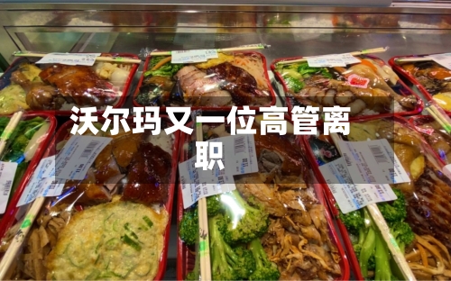 沃尔玛又一位高管离职-第2张图片