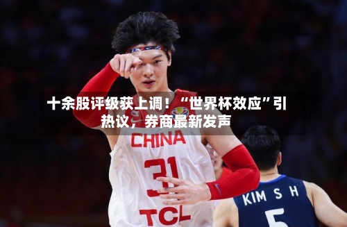 十余股评级获上调！“世界杯效应”引热议，券商最新发声-第3张图片
