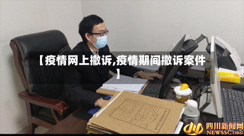 【疫情网上撤诉,疫情期间撤诉案件】-第2张图片