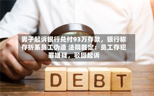 男子起诉银行兑付93万存款，银行称存折系员工伪造 法院裁定：员工存犯罪嫌疑	，驳回起诉-第2张图片
