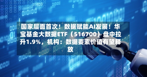 国家层面首次！数据赋能AI发展！华宝基金大数据ETF（516700）盘中拉升1.9%，机构：数据要素价值有望释放-第2张图片