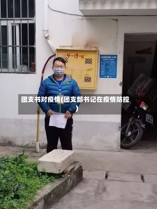 团支书对疫情(团支部书记在疫情防控)