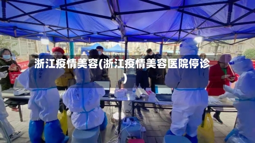 浙江疫情美容(浙江疫情美容医院停诊)