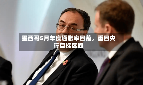 墨西哥5月年度通胀率回落，重回央行目标区间