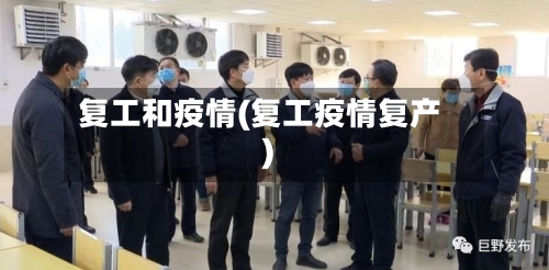 复工和疫情(复工疫情复产)