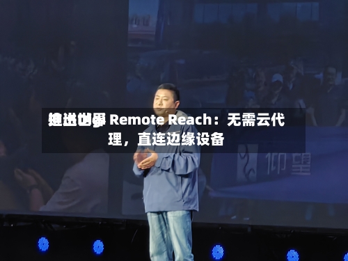 迪进世界推出Digi Remote Reach：无需云代理，直连边缘设备-第3张图片
