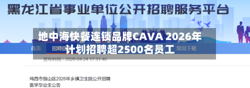 地中海快餐连锁品牌CAVA 2026年计划招聘超2500名员工-第2张图片