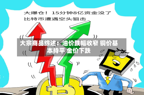 大宗商品综述：油价跌幅收窄 铜价基本持平 金价下跌-第3张图片