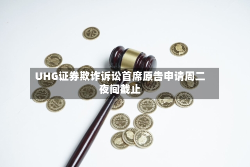 UHG证券欺诈诉讼首席原告申请周二夜间截止-第2张图片