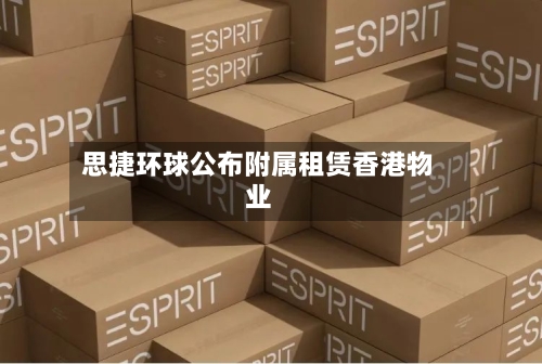 思捷环球公布附属租赁香港物业