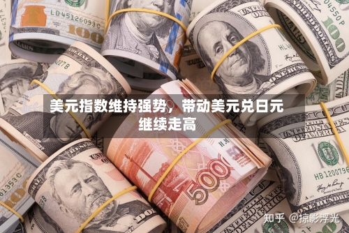 美元指数维持强势	，带动美元兑日元继续走高-第2张图片