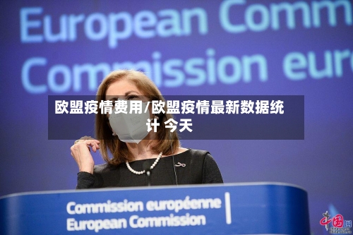 欧盟疫情费用/欧盟疫情最新数据统计 今天