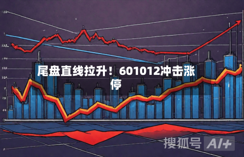 尾盘直线拉升！601012冲击涨停-第2张图片