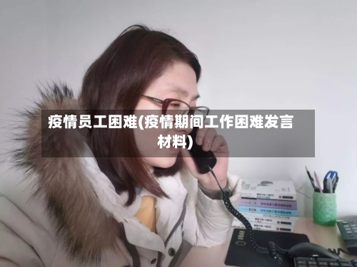 疫情员工困难(疫情期间工作困难发言材料)-第2张图片