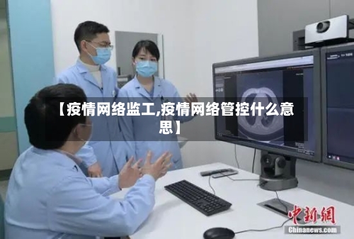 【疫情网络监工,疫情网络管控什么意思】-第2张图片
