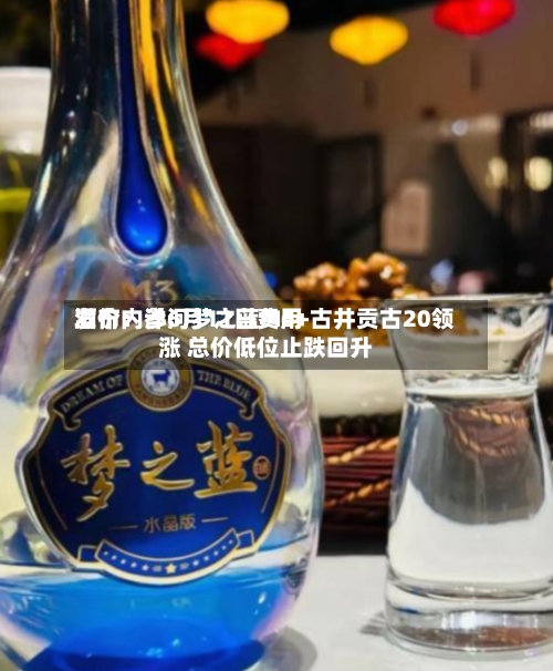 酒价内参6月11日费用
发布:洋河梦之蓝M6+古井贡古20领涨 总价低位止跌回升-第2张图片
