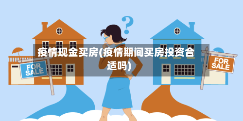 疫情现金买房(疫情期间买房投资合适吗)