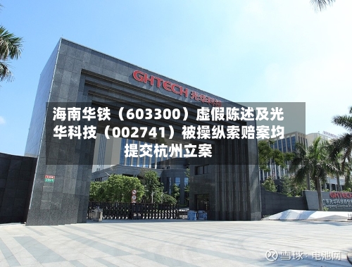 海南华铁（603300）虚假陈述及光华科技（002741）被操纵索赔案均提交杭州立案-第2张图片