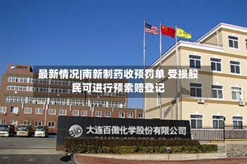 最新情况|南新制药收预罚单 受损股民可进行预索赔登记