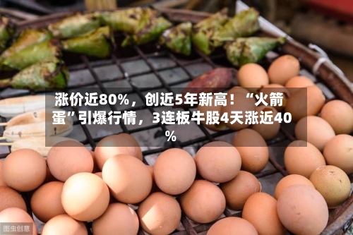 涨价近80%，创近5年新高！“火箭蛋”引爆行情，3连板牛股4天涨近40%