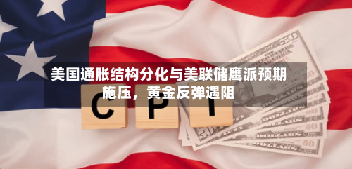 美国通胀结构分化与美联储鹰派预期施压，黄金反弹遇阻