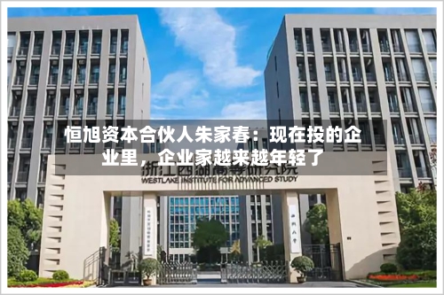 恒旭资本合伙人朱家春：现在投的企业里，企业家越来越年轻了-第2张图片