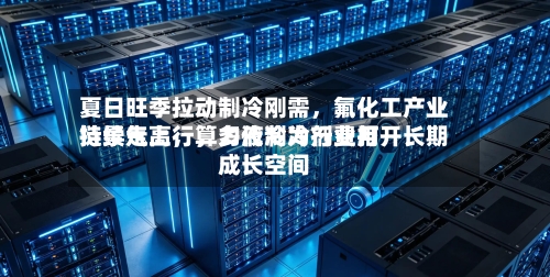 夏日旺季拉动制冷刚需，氟化工产业链景气上行，多代制冷剂费用持续走高，算力液冷为行业打开长期成长空间