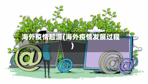 海外疫情起源(海外疫情发展过程)