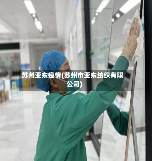 苏州亚东疫情(苏州市亚东纺织有限公司)