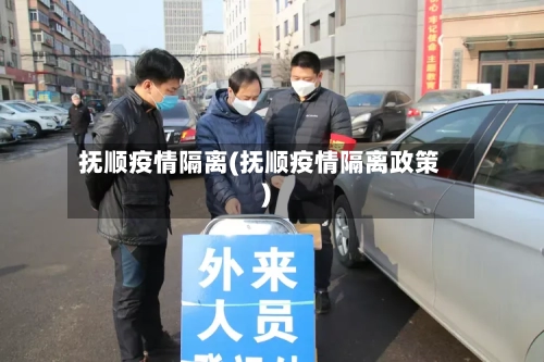 抚顺疫情隔离(抚顺疫情隔离政策)