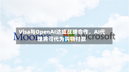Visa与OpenAI达成战略合作，AI代理将可代为购物付款-第2张图片