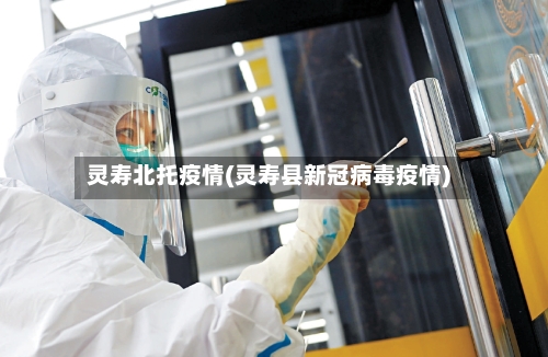 灵寿北托疫情(灵寿县新冠病毒疫情)