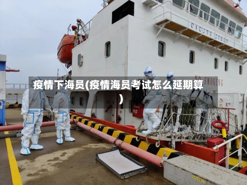 疫情下海员(疫情海员考试怎么延期算)