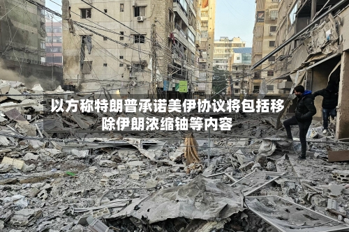 以方称特朗普承诺美伊协议将包括移除伊朗浓缩铀等内容-第2张图片