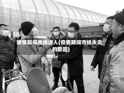 疫情期间市场进入(疫情期间市场失灵的原因)