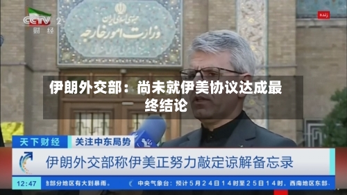 伊朗外交部:尚未就伊美协议达成最终结论-第2张图片