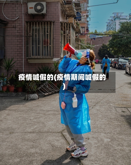 疫情喊假的(疫情期间喊假的)-第2张图片