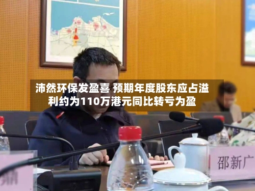 沛然环保发盈喜 预期年度股东应占溢利约为110万港元同比转亏为盈-第3张图片