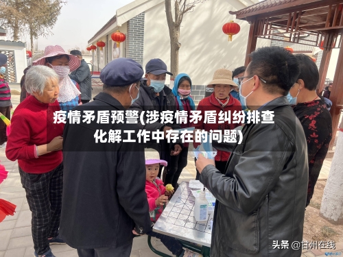 疫情矛盾预警(涉疫情矛盾纠纷排查化解工作中存在的问题)-第2张图片