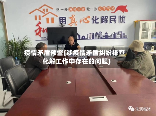 疫情矛盾预警(涉疫情矛盾纠纷排查化解工作中存在的问题)-第3张图片